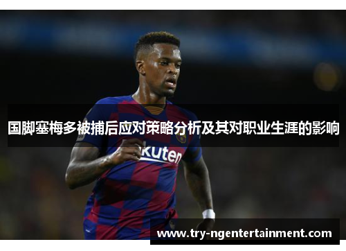 国脚塞梅多被捕后应对策略分析及其对职业生涯的影响