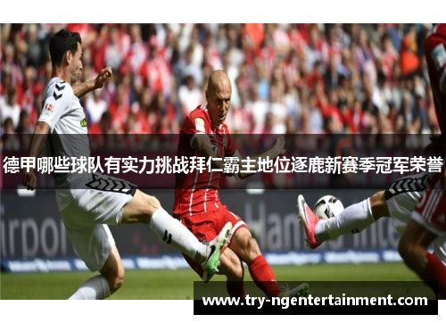 德甲哪些球队有实力挑战拜仁霸主地位逐鹿新赛季冠军荣誉 德甲哪些球队有实力挑战拜仁霸主地位逐鹿新赛季冠军荣誉