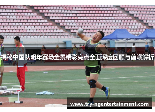 揭秘中国队明年赛场全景精彩亮点全面深度回顾与前瞻解析