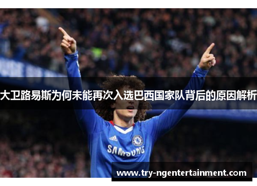 大卫路易斯为何未能再次入选巴西国家队背后的原因解析