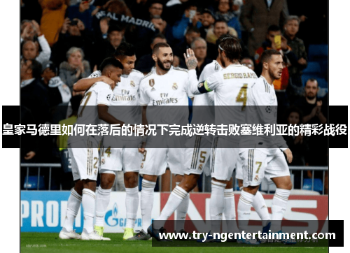 皇家马德里如何在落后的情况下完成逆转击败塞维利亚的精彩战役 皇家马德里如何在落后的情况下完成逆转击败塞维利亚的精彩战役