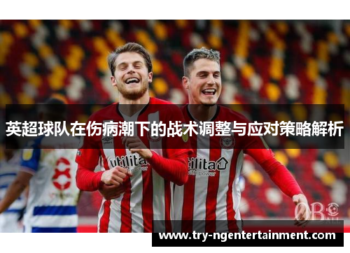 英超球队在伤病潮下的战术调整与应对策略解析