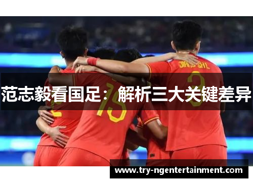 范志毅看国足：解析三大关键差异