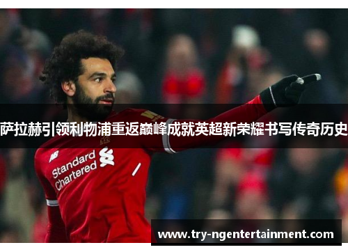 萨拉赫引领利物浦重返巅峰成就英超新荣耀书写传奇历史 萨拉赫引领利物浦重返巅峰成就英超新荣耀书写传奇历史