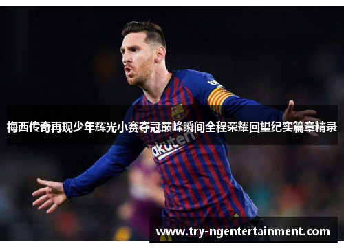 梅西传奇再现少年辉光小赛夺冠巅峰瞬间全程荣耀回望纪实篇章精录