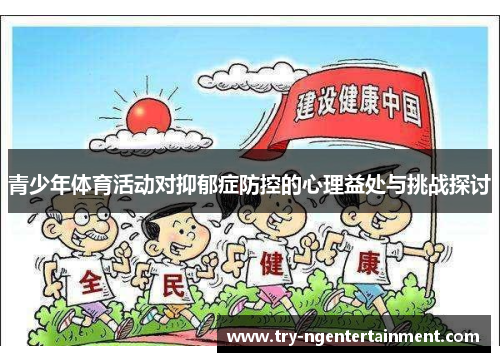 青少年体育活动对抑郁症防控的心理益处与挑战探讨