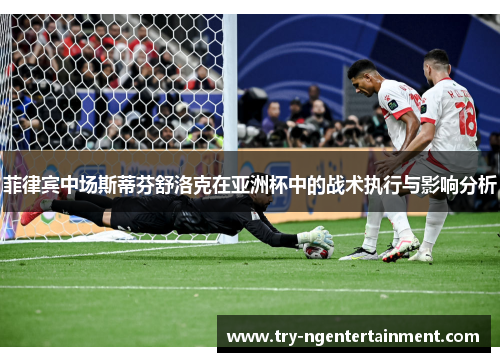 菲律宾中场斯蒂芬舒洛克在亚洲杯中的战术执行与影响分析