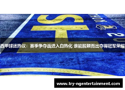 西甲球迷热议:赛季争夺战进入白热化 谁能脱颖而出夺得冠军荣耀 西甲球迷热议:赛季争夺战进入白热化 谁能脱颖而出夺得冠军荣耀