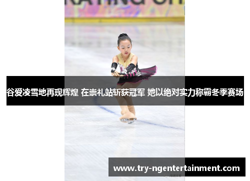 谷爱凌雪地再现辉煌 在崇礼站斩获冠军 她以绝对实力称霸冬季赛场 谷爱凌雪地再现辉煌 在崇礼站斩获冠军 她以绝对实力称霸冬季赛场