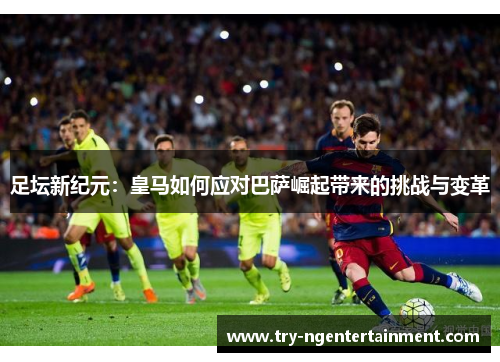 足坛新纪元：皇马如何应对巴萨崛起带来的挑战与变革