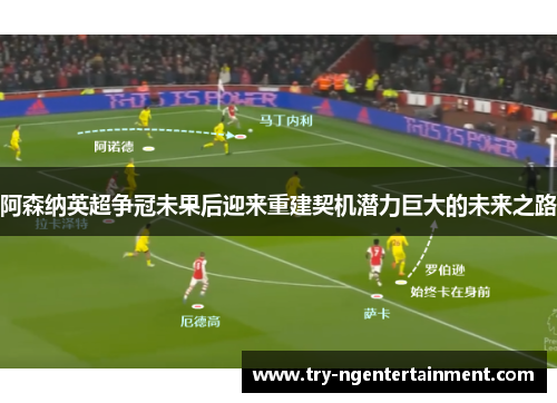 阿森纳英超争冠未果后迎来重建契机潜力巨大的未来之路