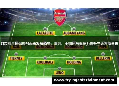 阿森纳足球俱乐部未来发展趋势：青训、全球化与竞技力提升三大方向分析