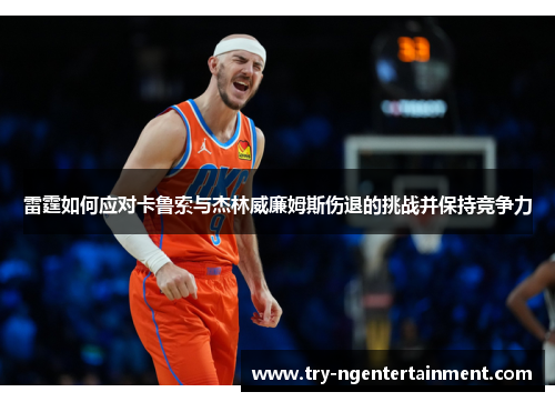 雷霆如何应对卡鲁索与杰林威廉姆斯伤退的挑战并保持竞争力 雷霆如何应对卡鲁索与杰林威廉姆斯伤退的挑战并保持竞争力