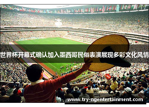 世界杯开幕式确认加入墨西哥民俗表演展现多彩文化风情