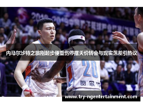 内马尔沙特之旅刚起步便重伤停摆天价转会与现实落差引热议